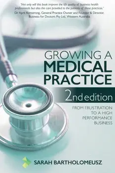 Growing a Medical Practice 2nd Edition: From frustration to a high performance business, Paperback/Sarah Bartholomeusz