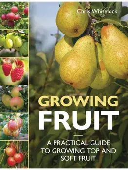 Growing Fruit. A Practical Guide to Growing Top and Soft Fruit, Paperback/Chris Whitelock