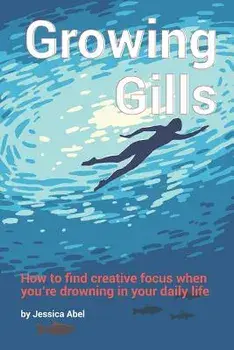 Growing Gills: How to Find Creative Focus When You, Paperback/Jessica Abel