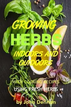Growing Herbs Indoors and Outdoors: With Cooking Recipes Using Fresh Herbs/John Dennan