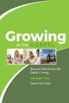 Growing in the Gospel: Sound Doctrine for Daily Living (Volume 2), Paperback/Jason Van Vliet
