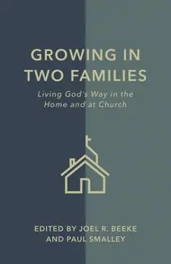 Growing in Two Families: Living God's Way in the Home and at Church - Joel R. Beeke