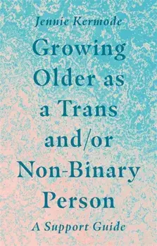 Growing Older as a Trans And/Or Non-Binary Person: A Support Guide, Paperback/Jennie Kermode