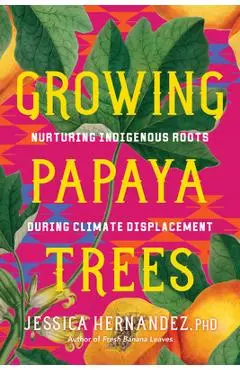 Growing Papaya Trees: Nurturing Indigenous Solutions for Climate Displacement - Jessica Hernandez