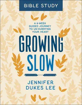 Growing Slow Bible Study: A 6-Week Guided Journey to Un-Hurrying Your Heart, Paperback/Jennifer Dukes Lee