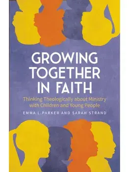 Growing Together in Faith. Thinking Theologically about Ministry with Children and Teenagers, Paperback/Sarah Strand