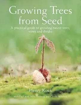 Growing Trees from Seed: A Practical Guide to Growing Native Trees, Vines and Shrubs, Hardcover/Henry Kock