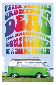 Growing Up Dead: The Hallucinated Confessions of a Teenage Deadhead, Paperback/Peter Conners