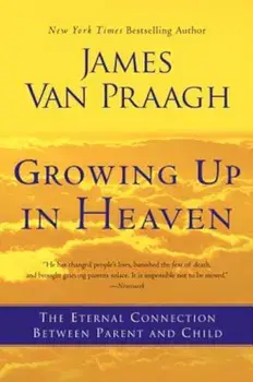 Growing Up in Heaven: The Eternal Connection Between Parent and Child, Paperback/James Van Praagh