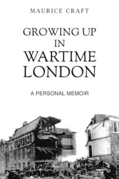 Growing Up in Wartime London. A Personal Memoir, Paperback/Maurice Craft
