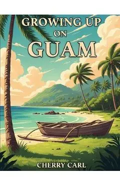 Growing Up on Guam: Childhood Memories of Living on Guam - Cherry Carl