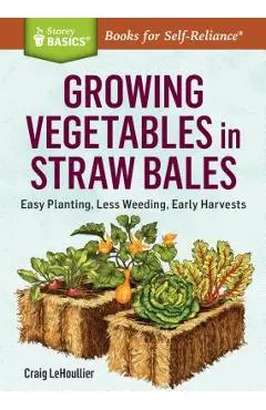 Growing Vegetables in Straw Bales: Easy Planting, Less Weeding, Early Harvests - Craig Lehoullier