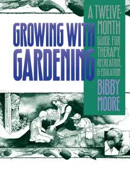 Growing with Gardening: A Twelve-Month Guide for Therapy, Recreation, and Education, Paperback/Bibby Moore