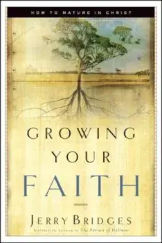 Growing Your Faith: How to Mature in Christ, Paperback/Jerry Bridges