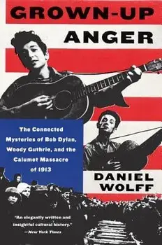 Grown-Up Anger: The Connected Mysteries of Bob Dylan, Woody Guthrie, and the Calumet Massacre of 1913, Paperback/Daniel Wolff