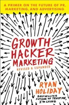 Growth Hacker Marketing: A Primer on the Future of PR, Marketing, and Advertising, Paperback/Ryan Holiday