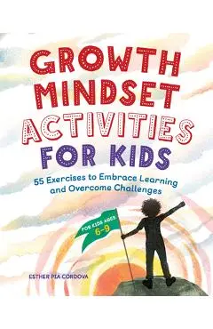 Growth Mindset Activities for Kids: 55 Exercises to Embrace Learning and Overcome Challenges - Esther Pia Cordova