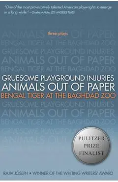 Gruesome Playground Injuries/Animals Out of Paper/Bengal Tiger at the Baghdad Zoo: Three Plays - Rajiv Joseph