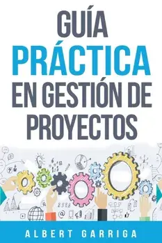 Gua prctica en gestin de proyectos: Aprende a aplicar las tcnicas de gestin de proyectos a proyectos reales, Paperback/Albert Garriga Rodriguez