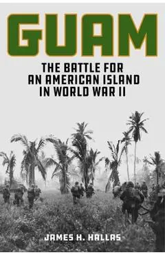 Guam: The Battle for an American Island in World War II - James H. Hallas