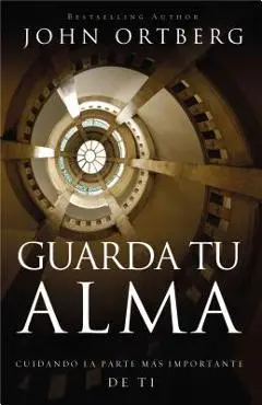 Guarda Tu Alma: Cuidando La Parte Mas Importante de Ti - John Ortberg