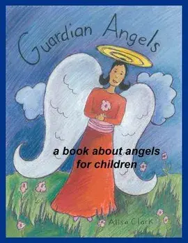 Guardian Angels: A Book about Angels for Children, Paperback/Alisa E. Clark
