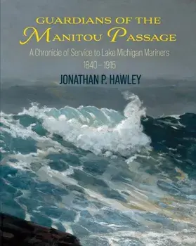 Guardians of the Manitou Passage: A Chronicle of Service to Lake Michigan Mariners, 1840-1915, Paperback/Jonathan P. Hawley