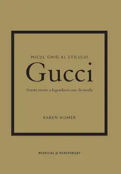 Gucci. Scurta istorie a legendarei case de moda. Seria Micul ghid al stilului/Karen Homer