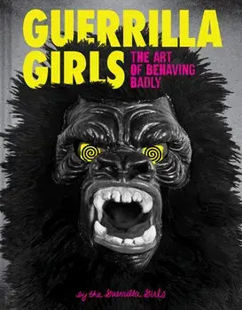 Guerrilla Girls: The Art of Behaving Badly, Hardcover/***
