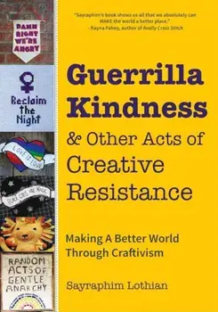 Guerrilla Kindness and Other Acts of Creative Resistance: Making a Better World Through Craftivism, Hardcover/Sayraphim Lothian