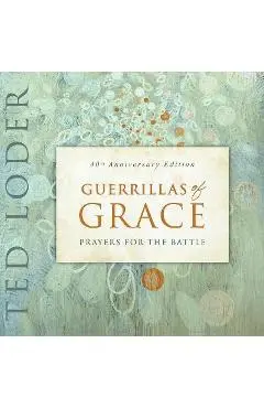 Guerrillas of Grace: Prayers for the Battle, 40th Anniversary Edition - Ted Loder
