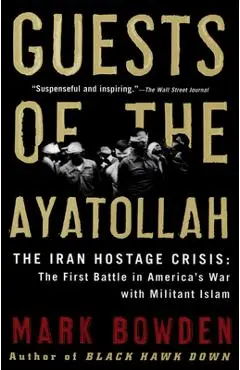 Guests of the Ayatollah: The Iran Hostage Crisis: The First Battle in America's War with Militant Islam - Mark Bowden