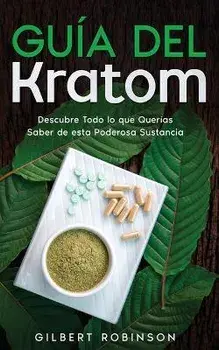 Guía del Kratom: Descubre Todo lo que Querías Saber de esta Poderosa Sustancia, Paperback/Gilbert Robinson