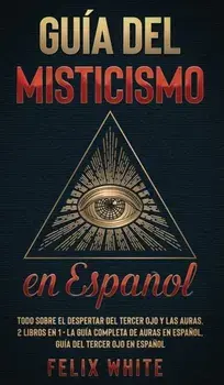 Guía del Misticismo en Español: Todo Sobre el Despertar del Tercer Ojo y las Auras. 2 Libros en 1 - La Guía Completa de Auras en Español, Guía del Ter/Felix White