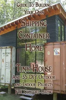 Guide to Building Your Own Shipping Container Home, Tiny House and 35 DIY Outdoor and Indoor Projects for Comfort Living: (how to Build a Small Home,, Paperback/Robert Morrison