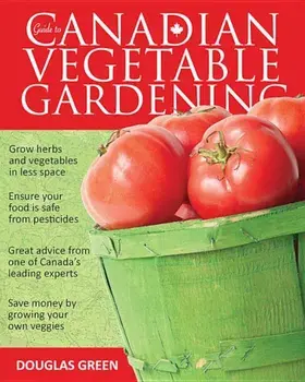 Guide to Canadian Vegetable Gardening, Paperback/Douglas Green