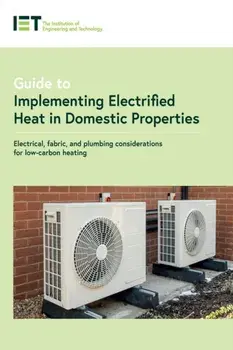 Guide to Implementing Electrified Heat in Domestic Properties. Electrical, fabric, and plumbing considerations for low-carbon heating, Paperback/The Institution of Engineering and Technology