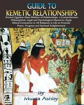 Guide to Kemetic Relationships: Ancient Egyptian Maat Wisdom of Relationships, a Comprehensive Philosophical, Legal and Psychological Manual to Apply, Paperback/Muata Ashby
