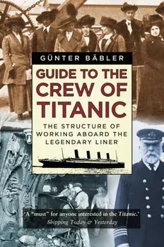 Guide to the Crew of Titanic. The Structure of Working Aboard the Legendary Liner, Paperback/Gunter Babler