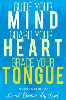 Guide Your Mind, Guard Your Heart, Grace Your Tongue, Paperback/Carol Burton McLeod