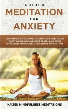 Guided Meditation for Anxiety: Self-Hypnosis and Guided Imagery for Stress Relief, Boost Confidence and Inner Peace, and Reduce Depression with Mindf, Paperback/Kaizen Mindfulness Meditations