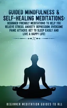 Guided Mindfulness & Self-Healing Meditations: Beginner Friendly Meditations to Help You Relieve Stress, Anxiety, Depression, Overcome Panic Attacks,/***