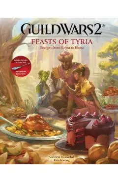 Guild Wars 2: Feasts of Tyria: Recipes from Kryta to Elona - Victoria Rosenthal