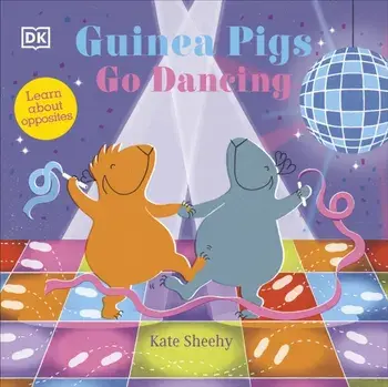 Guinea Pigs Go Dancing. Learn About Opposites, Board book/Kate Sheehy
