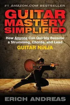 Guitar Mastery Simplified: How Anyone Can Quickly Become a Strumming, Chords, and Lead Guitar Ninja, Paperback/Erich Andreas