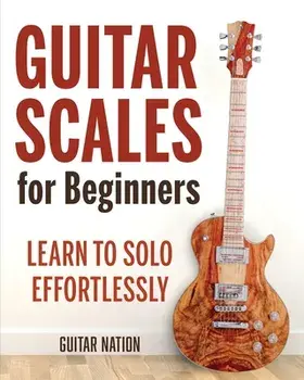 Guitar Scales for Beginners: Learn to Solo Effortlessly, Paperback/Guitar Nation