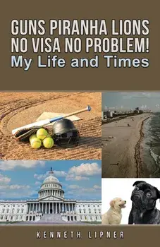 Guns Piranha Lions No Visa No Problem!. My Life and Times, Paperback/Kenneth Lipner