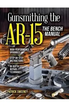 Gunsmithing the Ar-15, Vol. 3: The Bench Manual - Patrick Sweeney