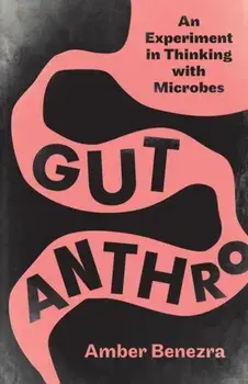 Gut Anthro. An Experiment in Thinking with Microbes, Paperback/Amber Benezra