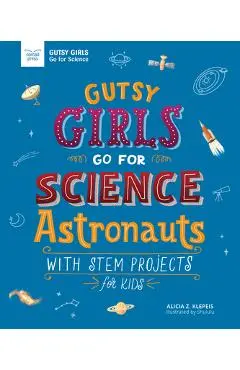 Gutsy Girls Go for Science: Astronauts: With STEM Projects for Kids - Alicia Klepeis